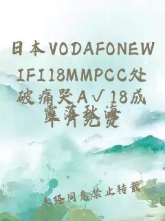 日本VODAFONEWIFI18MMPCC处破痛哭A√18成年片免费