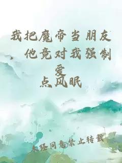 我把魔帝当朋友，他竟对我强制爱