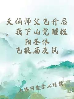 天仙师父飞升后，我下山觉醒极阳圣体