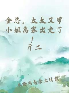 金总，太太又带小姐离家出走了！
