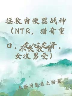 拯救肉便器战神（NTR，猎奇重口，走心走肾，女攻男受）