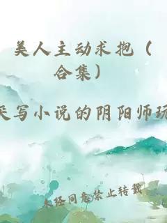 美人主动求抱（合集）