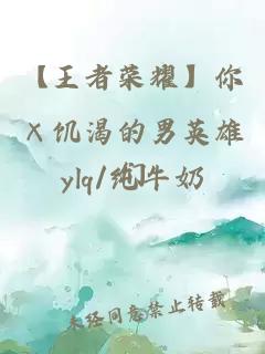 【王者荣耀】你×饥渴的男英雄们