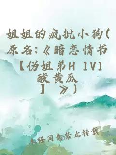 姐姐的疯批小狗(原名:《暗恋情书【伪姐弟H 1V1】 》)